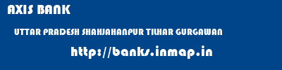 AXIS BANK  UTTAR PRADESH SHAHJAHANPUR TILHAR GURGAWAN  banks information 